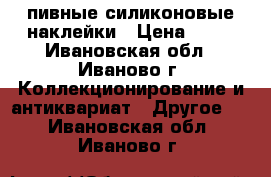 пивные силиконовые наклейки › Цена ­ 50 - Ивановская обл., Иваново г. Коллекционирование и антиквариат » Другое   . Ивановская обл.,Иваново г.